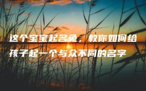 这个宝宝起名兔，教你如何给孩子起一个与众不同的名字