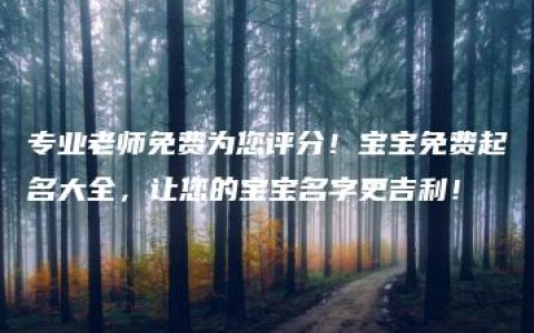 专业老师免费为您评分！宝宝免费起名大全，让您的宝宝名字更吉利！