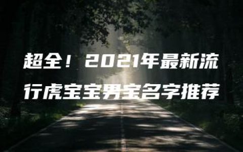 超全！2021年最新流行虎宝宝男宝名字推荐