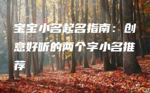 宝宝小名起名指南：创意好听的两个字小名推荐