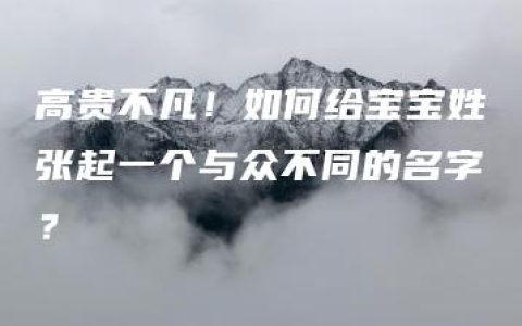 高贵不凡！如何给宝宝姓张起一个与众不同的名字？