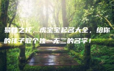 易姓之托，虎宝宝起名大全，给你的孩子取个独一无二的名字！