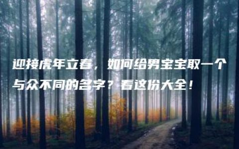 迎接虎年立春，如何给男宝宝取一个与众不同的名字？看这份大全！