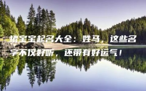 猪宝宝起名大全：姓马，这些名字不仅好听，还带有好运气！