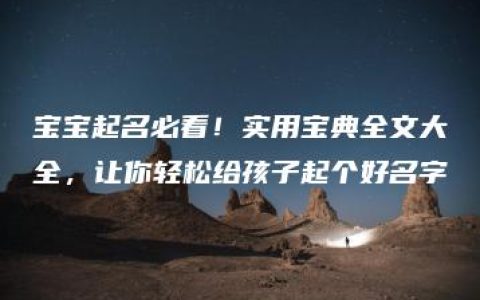 宝宝起名必看！实用宝典全文大全，让你轻松给孩子起个好名字