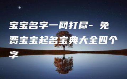 宝宝名字一网打尽- 免费宝宝起名宝典大全四个字