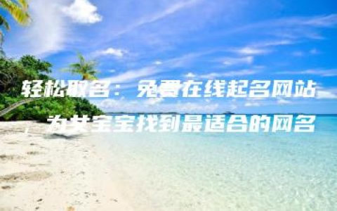 轻松取名：免费在线起名网站，为女宝宝找到最适合的网名