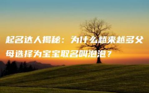 起名达人揭秘：为什么越来越多父母选择为宝宝取名叫泡泡？