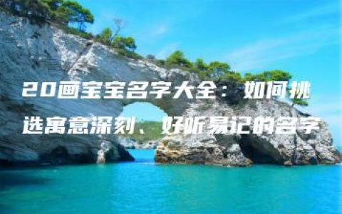 20画宝宝名字大全：如何挑选寓意深刻、好听易记的名字