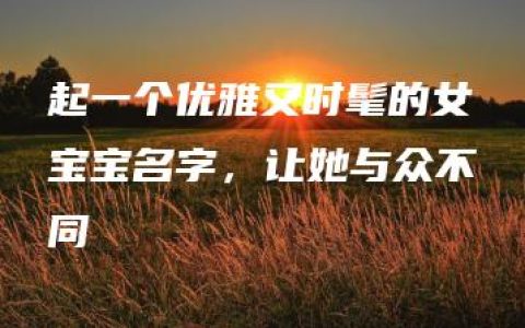 起一个优雅又时髦的女宝宝名字，让她与众不同