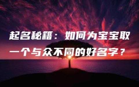 起名秘籍：如何为宝宝取一个与众不同的好名字？