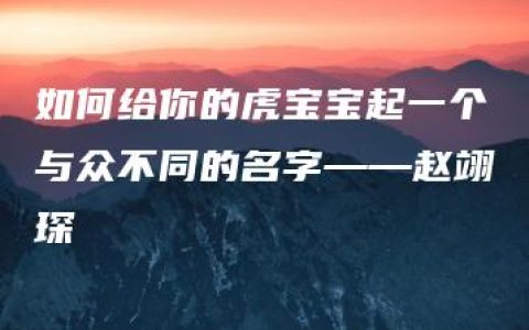 如何给你的虎宝宝起一个与众不同的名字——赵翊琛