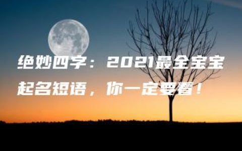 绝妙四字：2021最全宝宝起名短语，你一定要看！