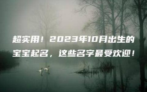 超实用！2023年10月出生的宝宝起名，这些名字最受欢迎！