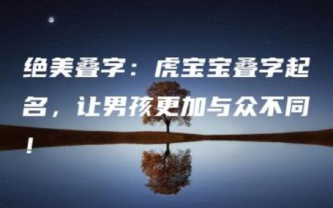 绝美叠字：虎宝宝叠字起名，让男孩更加与众不同！