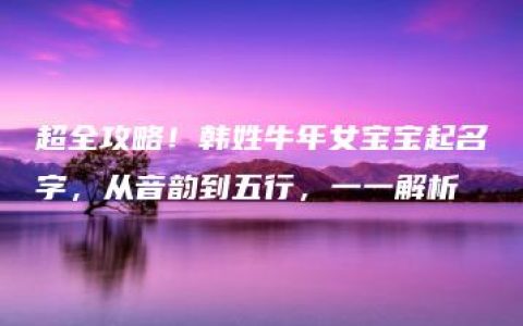 超全攻略！韩姓牛年女宝宝起名字，从音韵到五行，一一解析