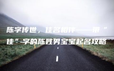 陈字传世，佳名相伴——带“佳”字的陈姓男宝宝起名攻略