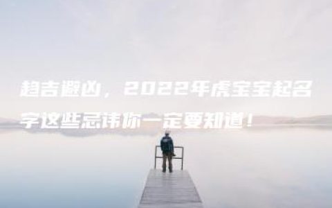 趋吉避凶，2022年虎宝宝起名字这些忌讳你一定要知道！