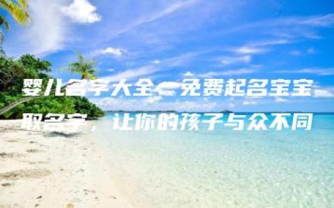 婴儿名字大全：免费起名宝宝取名字，让你的孩子与众不同