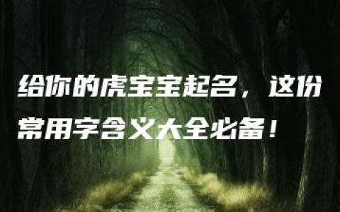 给你的虎宝宝起名，这份常用字含义大全必备！