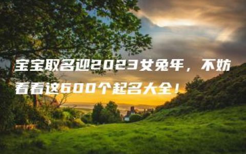 宝宝取名迎2023女兔年，不妨看看这600个起名大全！