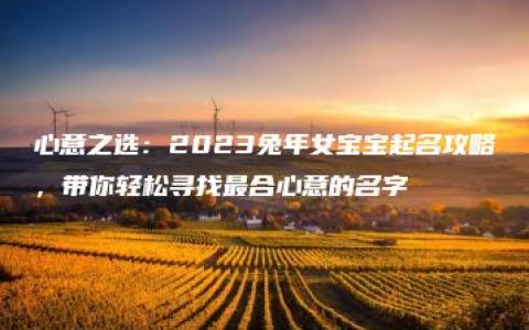 心意之选：2023兔年女宝宝起名攻略，带你轻松寻找最合心意的名字