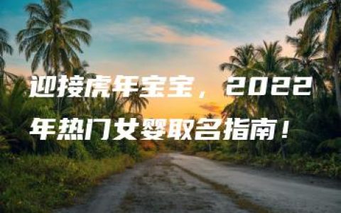 迎接虎年宝宝，2022年热门女婴取名指南！