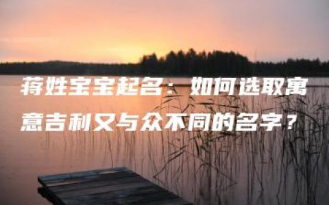 蒋姓宝宝起名：如何选取寓意吉利又与众不同的名字？