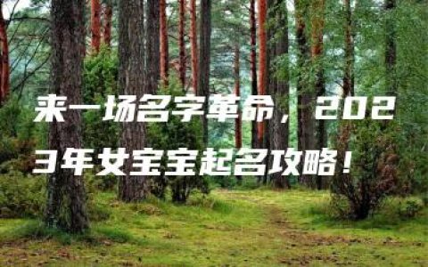 来一场名字革命，2023年女宝宝起名攻略！