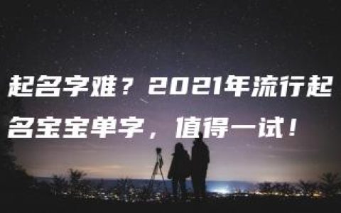 起名字难？2021年流行起名宝宝单字，值得一试！