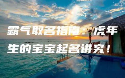 霸气取名指南：虎年生的宝宝起名讲究！