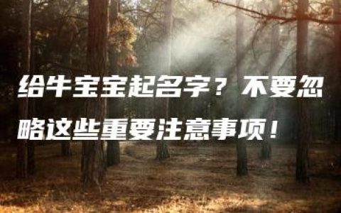 给牛宝宝起名字？不要忽略这些重要注意事项！