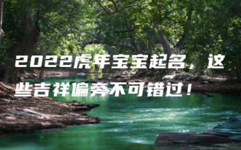 2022虎年宝宝起名，这些吉祥偏旁不可错过！