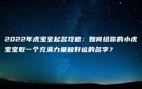 2022年虎宝宝起名攻略：如何给你的小虎宝宝取一个充满力量和好运的名字？