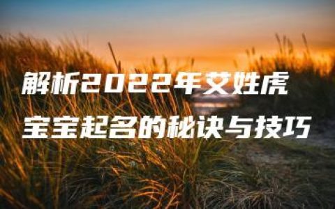 解析2022年艾姓虎宝宝起名的秘诀与技巧