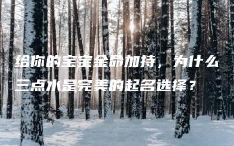 给你的宝宝金命加持，为什么三点水是完美的起名选择？