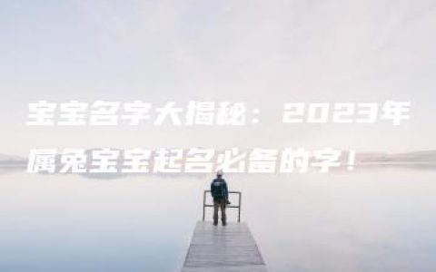 宝宝名字大揭秘：2023年属兔宝宝起名必备的字！