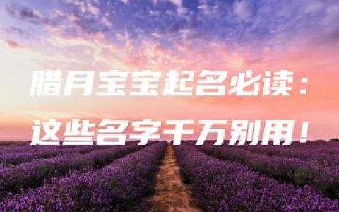 腊月宝宝起名必读：这些名字千万别用！