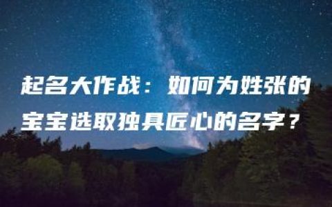 起名大作战：如何为姓张的宝宝选取独具匠心的名字？