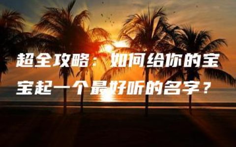 超全攻略：如何给你的宝宝起一个最好听的名字？