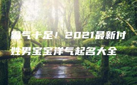 霸气十足！2021最新付姓男宝宝洋气起名大全