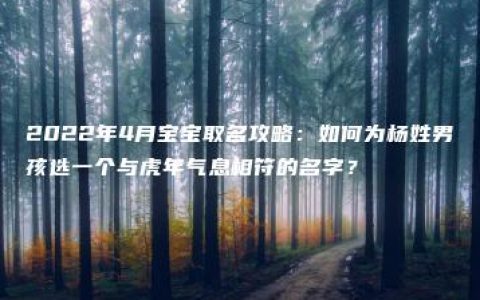 2022年4月宝宝取名攻略：如何为杨姓男孩选一个与虎年气息相符的名字？