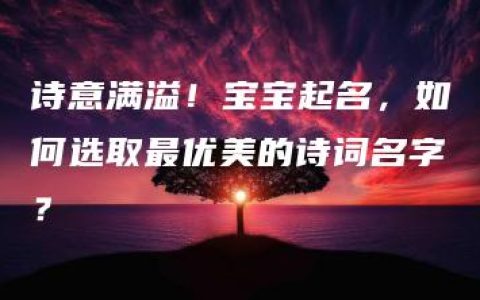 诗意满溢！宝宝起名，如何选取最优美的诗词名字？