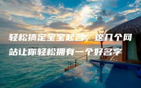 轻松搞定宝宝起名，这几个网站让你轻松拥有一个好名字