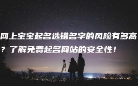 网上宝宝起名选错名字的风险有多高？了解免费起名网站的安全性！