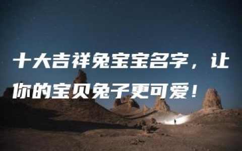 十大吉祥兔宝宝名字，让你的宝贝兔子更可爱！