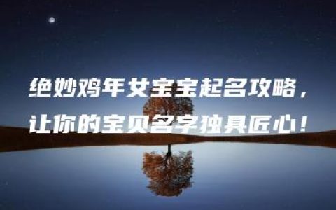 绝妙鸡年女宝宝起名攻略，让你的宝贝名字独具匠心！