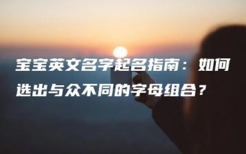 宝宝英文名字起名指南：如何选出与众不同的字母组合？