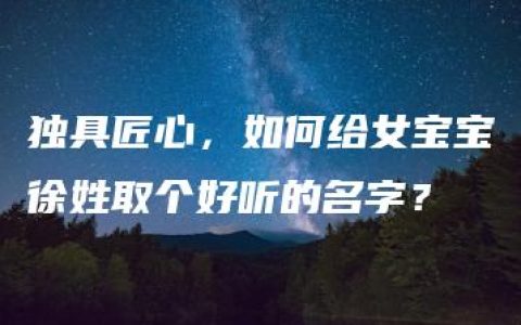 独具匠心，如何给女宝宝徐姓取个好听的名字？