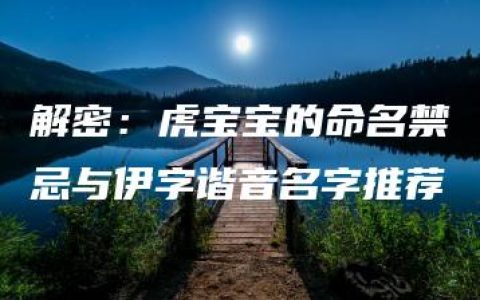 解密：虎宝宝的命名禁忌与伊字谐音名字推荐